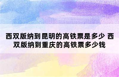 西双版纳到昆明的高铁票是多少 西双版纳到重庆的高铁票多少钱